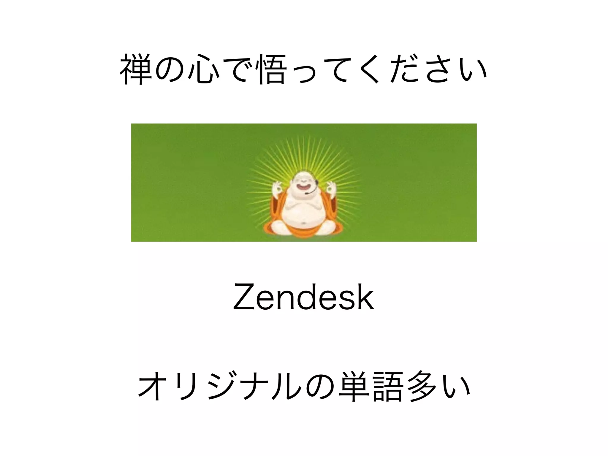 禅の心で悟ってください 
Zendesk 
オリジナルの単語多い 
 