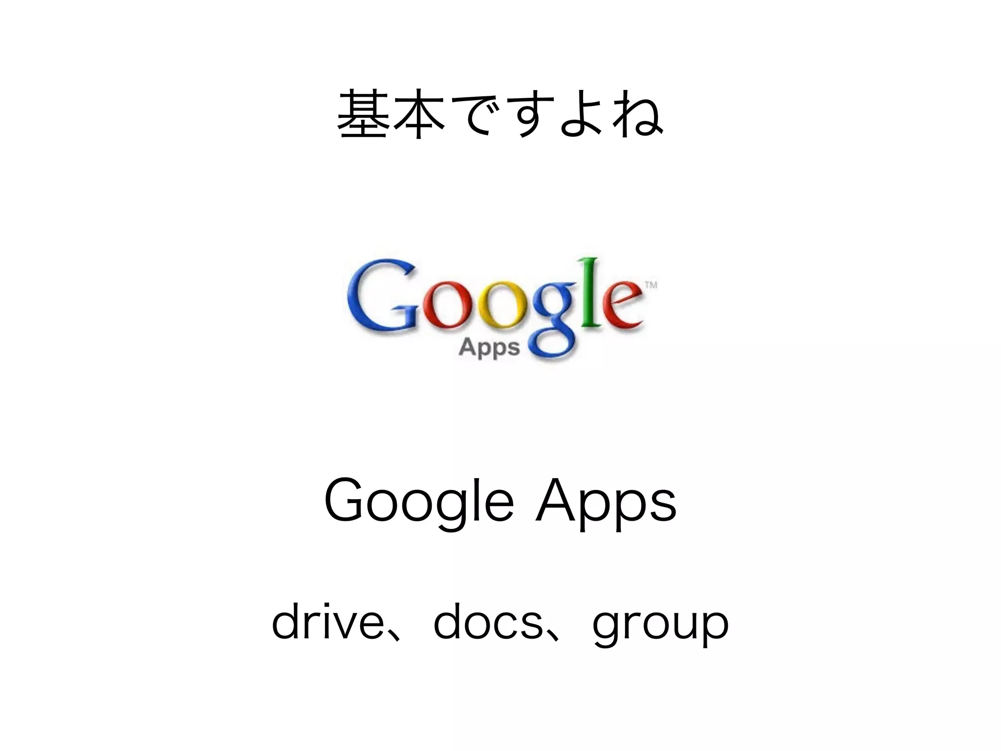 基本ですよね 
Google Apps 
drive、docs、group 
 