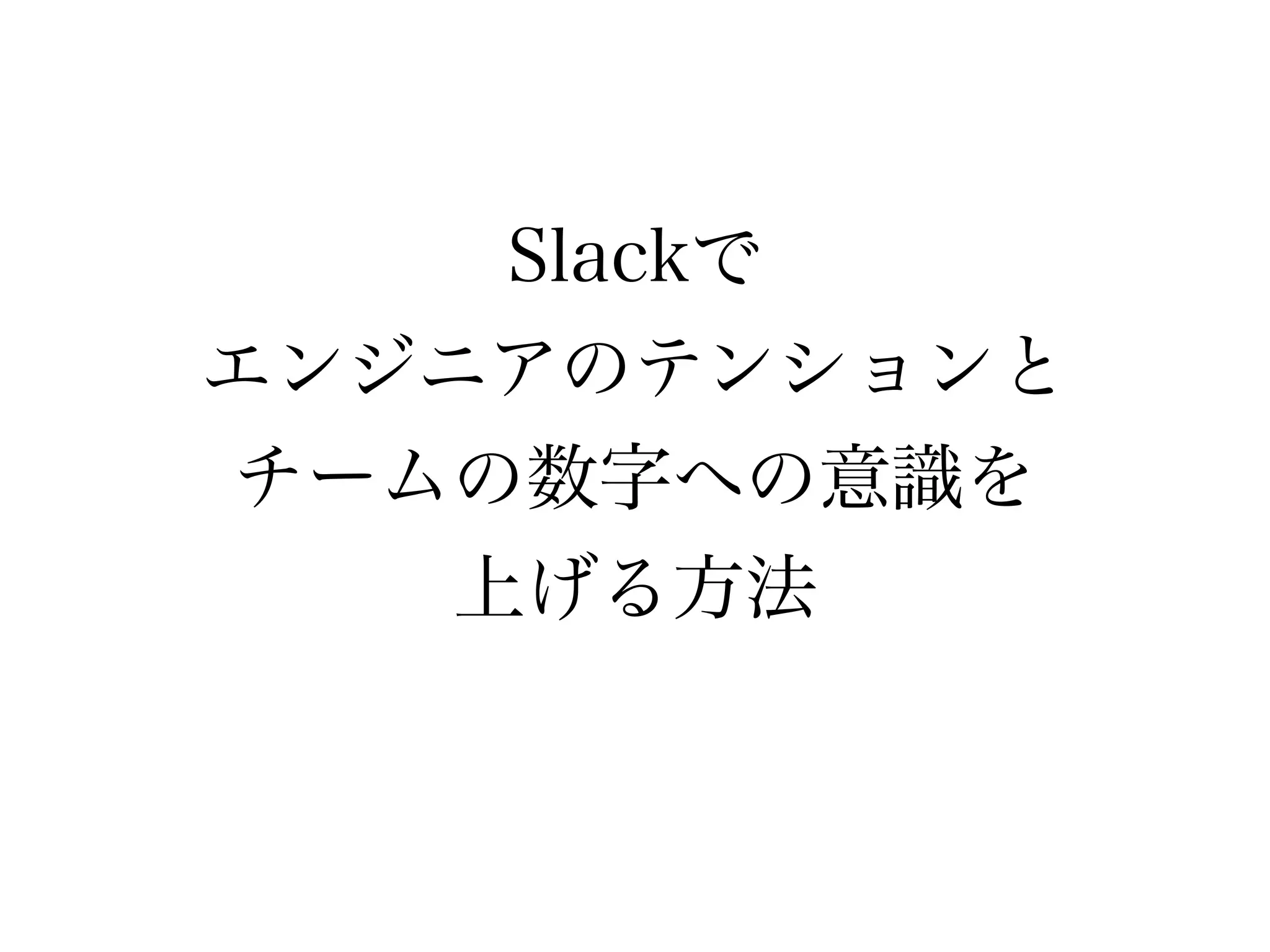 Slackで 
エンジニアのテンションと 
チームの数字への意識を 
上げる方法 
 