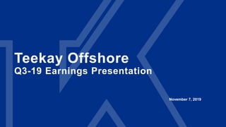 Teekay Offshore
Q3-19 Earnings Presentation
November 7, 2019
 