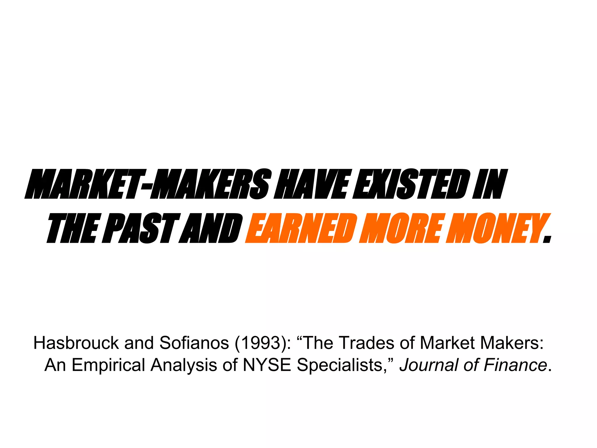 MARKET-MAKERS HAVE EXISTED IN
THE PAST AND EARNED MORE MONEY.
Hasbrouck and Sofianos (1993): “The Trades of Market Makers:
An Empirical Analysis of NYSE Specialists,” Journal of Finance.
 