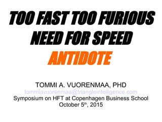 TOO FAST TOO FURIOUS
NEED FOR SPEED
ANTIDOTE
TOMMI A. VUORENMAA, PHD
tommiavuorenmaa@triangleintelligence.com
Symposium on HFT at Copenhagen Business School
October 5th
, 2015
 
