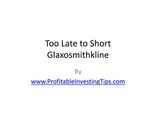 Too Late to Short
     Glaxosmithkline
              By
www.ProfitableInvestingTips.com
 