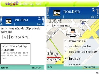 inviter un  ami inviter par  sms moi mes amis trouver un ami amis les + proches mes amis (on( 5 )/off(20) inviter messenger entrer le numéro de téléphone de votre ami retour envoyer 06 12 34 56 78 A: Essaie téoo, c’est top clique sur: http://www.téoo.fr/medias/software/téoo.jad  