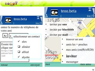 inviter un  ami inviter par  sms inviter par  bluetooth inviter par  mail moi mes amis trouver un ami amis les + proches mes amis (on( 5 )/off(20) inviter messenger entrer le numéro de téléphone de votre ami retour envoyer a A: Essaie téoo, c’est top clique sur: http://www.téoo.fr/medias/software/téoo.jad  trouver un ami amis les + proches mes amis (on( 5 )/off(20) inviter messenger sélectionner un contact alex  alinéor alfred alyette 