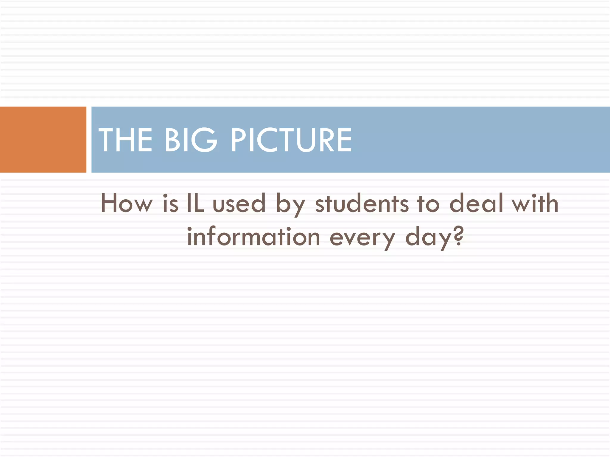 How is IL used by students to deal with information every day?  THE BIG PICTURE 