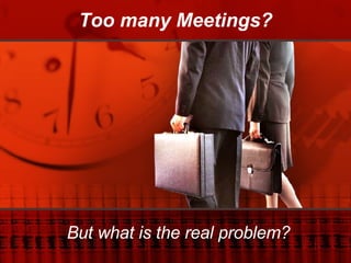 Too many Meetings? But what is the real problem? 