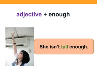 She isn’t tall enough.
adjective + enough
 
