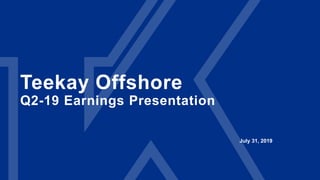 Teekay Offshore
Q2-19 Earnings Presentation
July 31, 2019
 