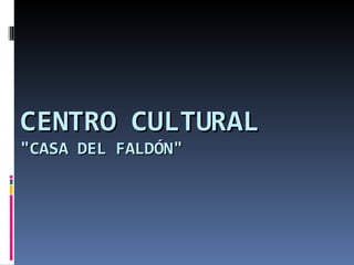 CENTRO CULTURAL  "CASA DEL FALDÓN" 