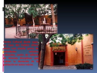 Centro Cultural desde 1991, La Casa del Faldón ofrece ahora una amplia gama de actividades artístico culturales, amén de talleres de diversas disciplinas que cubren la demanda de la población en estos rubros.   