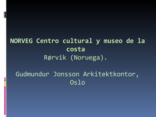 NORVEG Centro cultural y museo de la costa  Rørvik (Noruega).  Gudmundur Jonsson Arkitektkontor, Oslo 