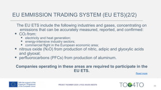 29
EU EMMISSION TRADING SYSTEM (EU ETS)(2/2)
The EU ETS include the following industries and gases, concentrating on
emissions that can be accurately measured, reported, and confirmed:
▪ CO2 from:
▪ electricity and heat generation;
▪ energy-intensive industry sectors;
▪ commercial flight in the European economic area;
▪ nitrous oxide (N2O) from production of nitric, adipic and glyoxylic acids
and glyoxal;
▪ perfluorocarbons (PFCs) from production of aluminum.
Companies operating in these areas are required to participate in the
EU ETS.
Read more
 