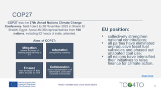 30
COP27
COP27 was the 27th United Nations Climate Change
Conference, held from 6 to 20 November 2022 in Sharm El
Sheikh, Egypt. About 35,000 representatives from 190
nations, including 92 heads of state, attended.
Aims of COP27:
Mitigation
achieve the target of
keeping global warming to
2°C
Adaptation
strengthening resiliency
Finance
meet the target of $100
billion annually by 2025
Collaboration
ensure representation of all
stakeholders, particularly
vulnerable communities
EU position:
• collectively strengthen
national contributions;
• all parties have eliminated
unproductive fossil fuel
subsidies and phased out
unabated coal use;
• all nations have intensified
their initiatives to raise
finance for climate action.
Read more
 
