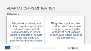 ADAPTATION VS MITIGATION
Definitions
Adaptation - adjustment
to the current or anticipated
future environment. It
examines how to lessen
negative impacts of climate
change and seize any
possibilities that may come.
Mitigation - actions taken
to slow down the climate
change by reducing the
amount of heat trapping
greenhouse gases entering
the atmosphere.
7
 