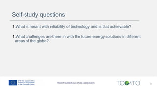 Self-study questions
1.What is meant with reliability of technology and is that achievable?
1.What challenges are there in with the future energy solutions in different
areas of the globe?
17
 