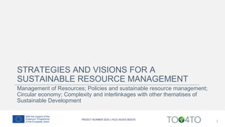 STRATEGIES AND VISIONS FOR A
SUSTAINABLE RESOURCE MANAGEMENT
Management of Resources; Policies and sustainable resource management;
Circular economy; Complexity and interlinkages with other thematises of
Sustainable Development
3
 