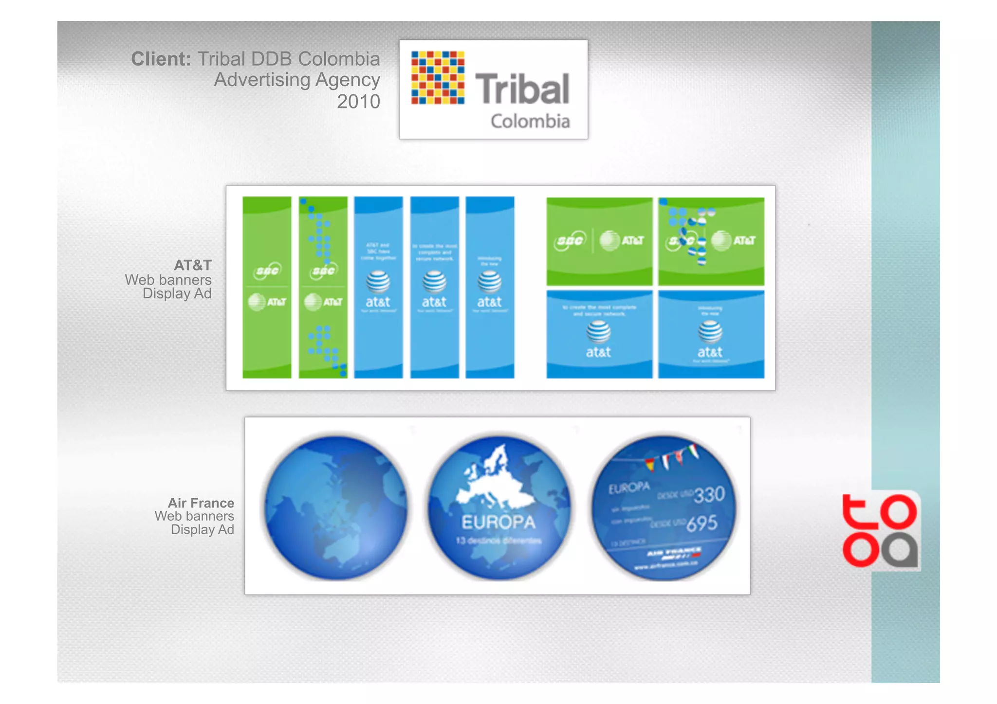 Client: Tribal DDB Colombia
Advertising Agency
2010
AT&T
Web banners
Display Ad
Air France
Web banners
Display Ad
 