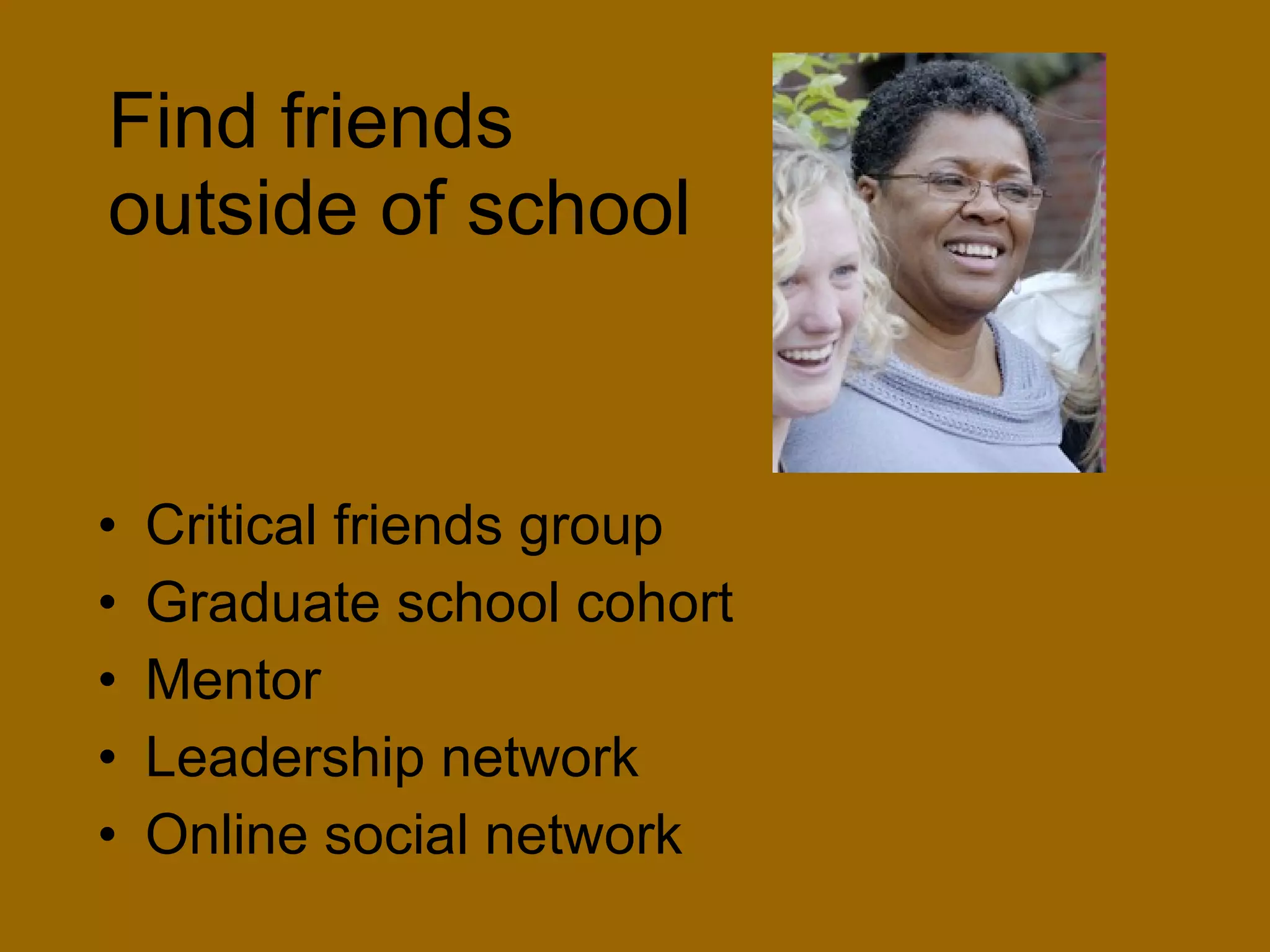 Find friends  outside of school Critical friends group Graduate school cohort  Mentor Leadership network Online social network 