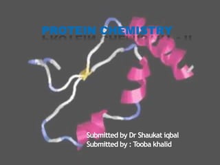 PROTEIN CHEMISTRY
Submitted by Dr Shaukat iqbal
Submitted by : Tooba khalid
 