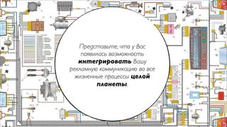 Представьте, что у Вас
    появилась возможность
   интегрировать Вашу
рекламную коммуникацию во все
  жизненные процессы целой
         планеты. 
 