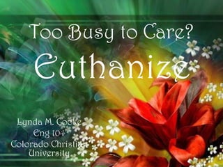 Too Busy to Care?

Euthanize
Lynda M. Cooke
Eng 104
Colorado Christian
University

 