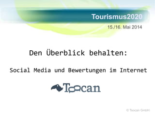 Tourismus2020 
15./16. Mai 2014 
Den Überblick behalten: 
Social Media und Bewertungen im Internet 
© Toocan GmbH 
 