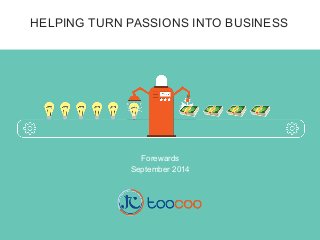 HELPING TURN PASSIONS INTO BUSINESS 
Forewards 
September 2014 
 