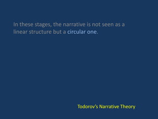 In these stages, the narrative is not seen as a
linear structure but a circular one.
Todorov’s Narrative Theory
 