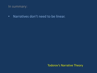 In summary:
• Narratives don’t need to be linear.
Todorov’s Narrative Theory
 
