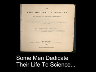 Some Men Dedicate
Their Life To Science...
 
