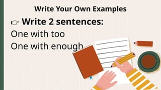 Write Your Own Examples
👉 Write 2 sentences:
One with too
One with enough
 