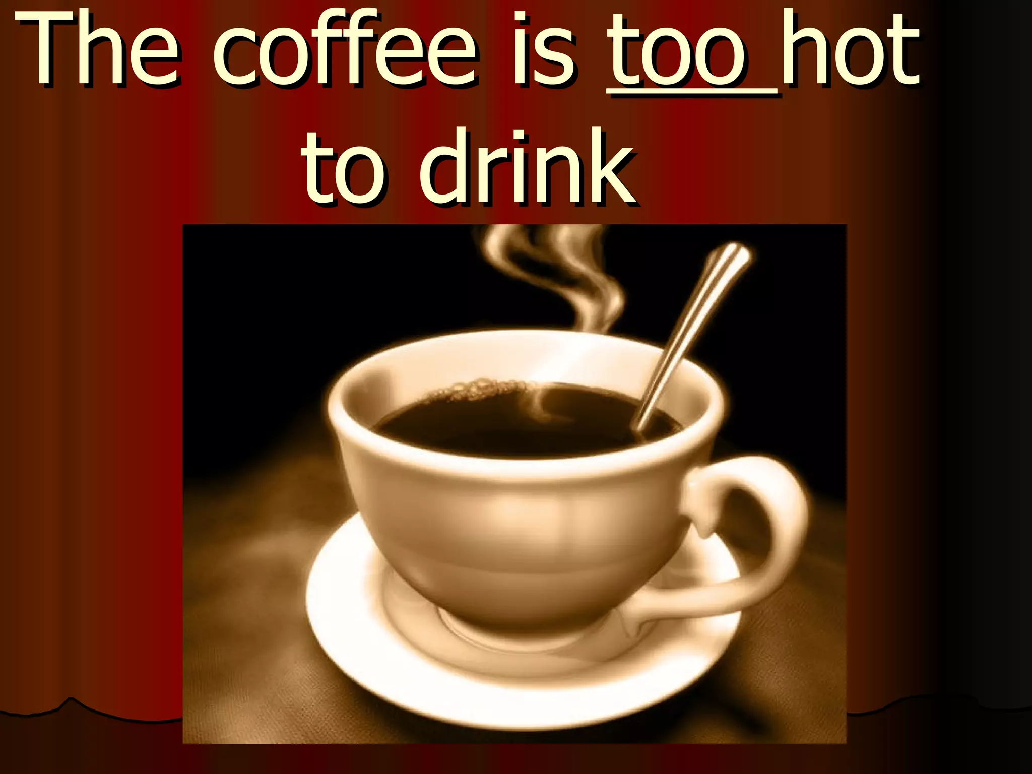 The coffee is too hot to drink