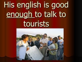 His english is good  enough  to talk to tourists 