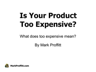 Is Your Product
       Too Expensive?
        What does too expensive mean?

                   By Mark Proffitt




MarkProffitt.com
 