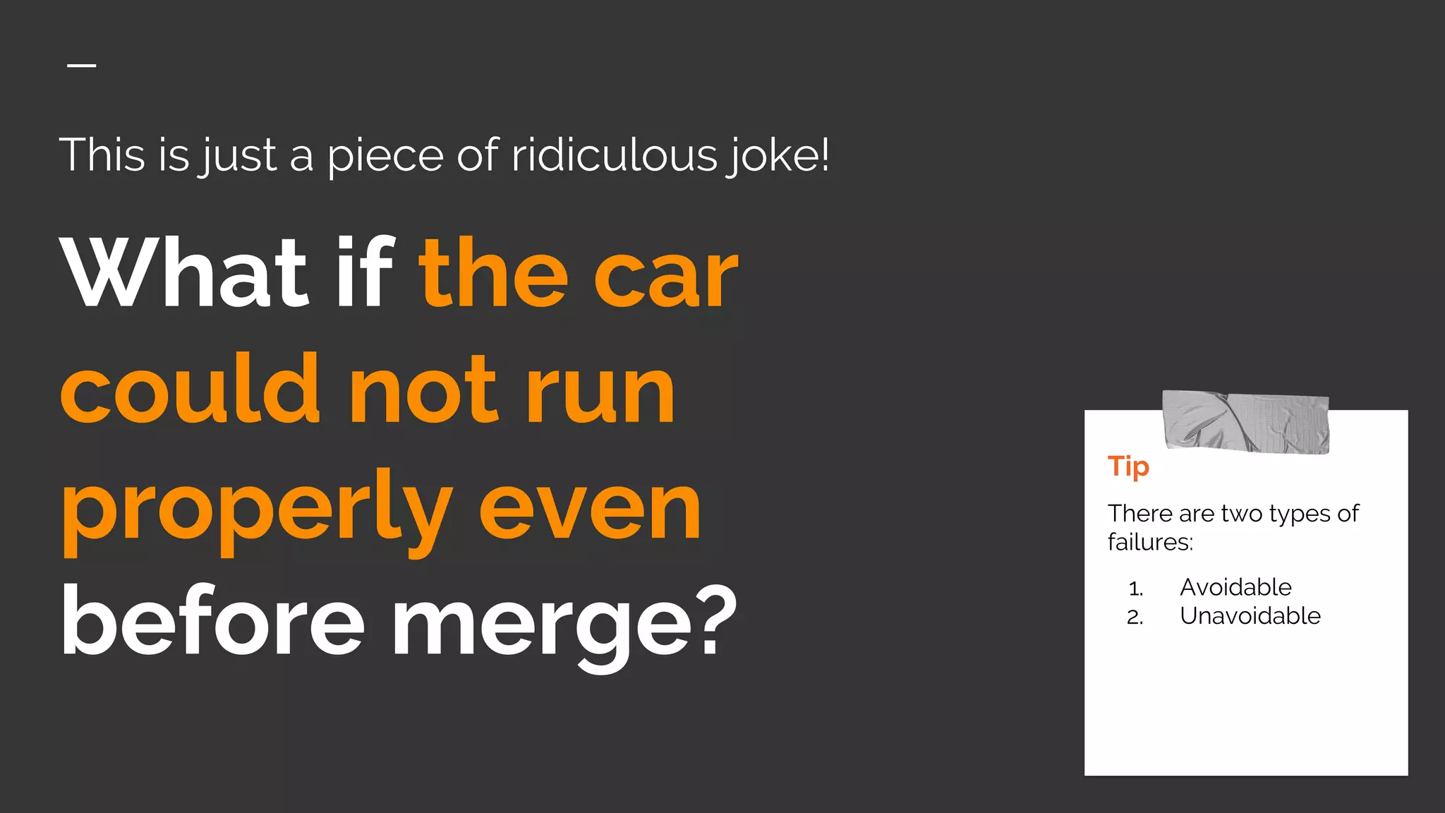 This is just a piece of ridiculous joke!
What if the car
could not run
properly even
before merge?
Tip
There are two types of
failures:
1. Avoidable
2. Unavoidable
 