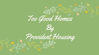 Too Good Homes
By
Provident Housing
 