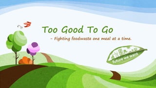 Too Good To Go
- Fighting foodwaste one meal at a time.
 