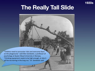 The	
  Really	
  Tall	
  Slide	
  
“Children	
  need	
  to	
  encounter	
  risks	
  and	
  overcome	
  fears	
  
on	
  the...