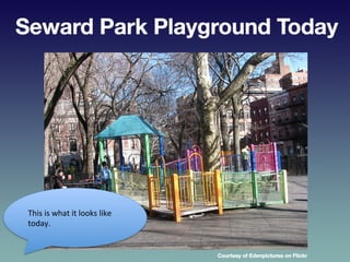 Seward	
  Park	
  Playground	
  Today	
  
This	
  is	
  what	
  it	
  looks	
  like	
  
today.	
  	
  
 