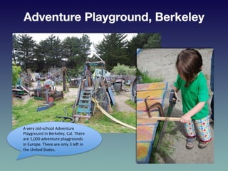 A	
  very	
  old-­‐school	
  Adventure	
  
Playground	
  in	
  Berkeley,	
  Cal.	
  There	
  
are	
  1,000	
  adventure	
 ...