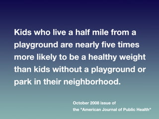 •  Kids	
  who	
  live	
  a	
  half	
  mile	
  from	
  a	
  playground	
  
are	
  nearly	
  ﬁve	
  ?mes	
  more	
  likely	...