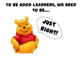 To be good learners, we need
to be….
 