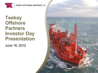 Teekay
Offshore
Partners
Investor Day
Presentation
June 18, 2012
 