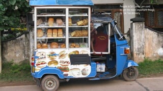 People in Sri Lanka are used
to get the most important things
by Tuk Tuk delivery.