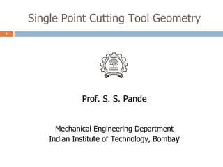 Single Point Cutting Tool Geometry
1
Prof. S. S. Pande
Mechanical Engineering Department
Indian Institute of Technology, Bombay
 