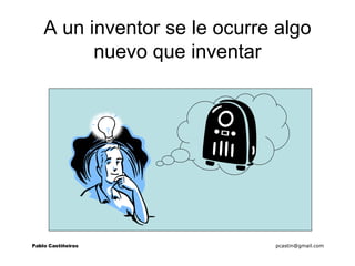 A un inventor se le ocurre algo nuevo que inventar Pablo Castiñeiras   [email_address] 