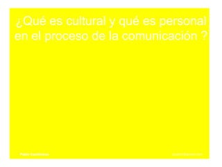 ¿Qué es cultural y qué es personal en el proceso de la comunicación ? Pablo Castiñeiras   [email_address] 
