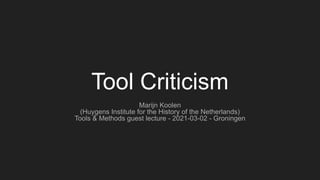Tool Criticism
Marijn Koolen
(Huygens Institute for the History of the Netherlands)
Tools & Methods guest lecture - 2021-03-02 - Groningen
 