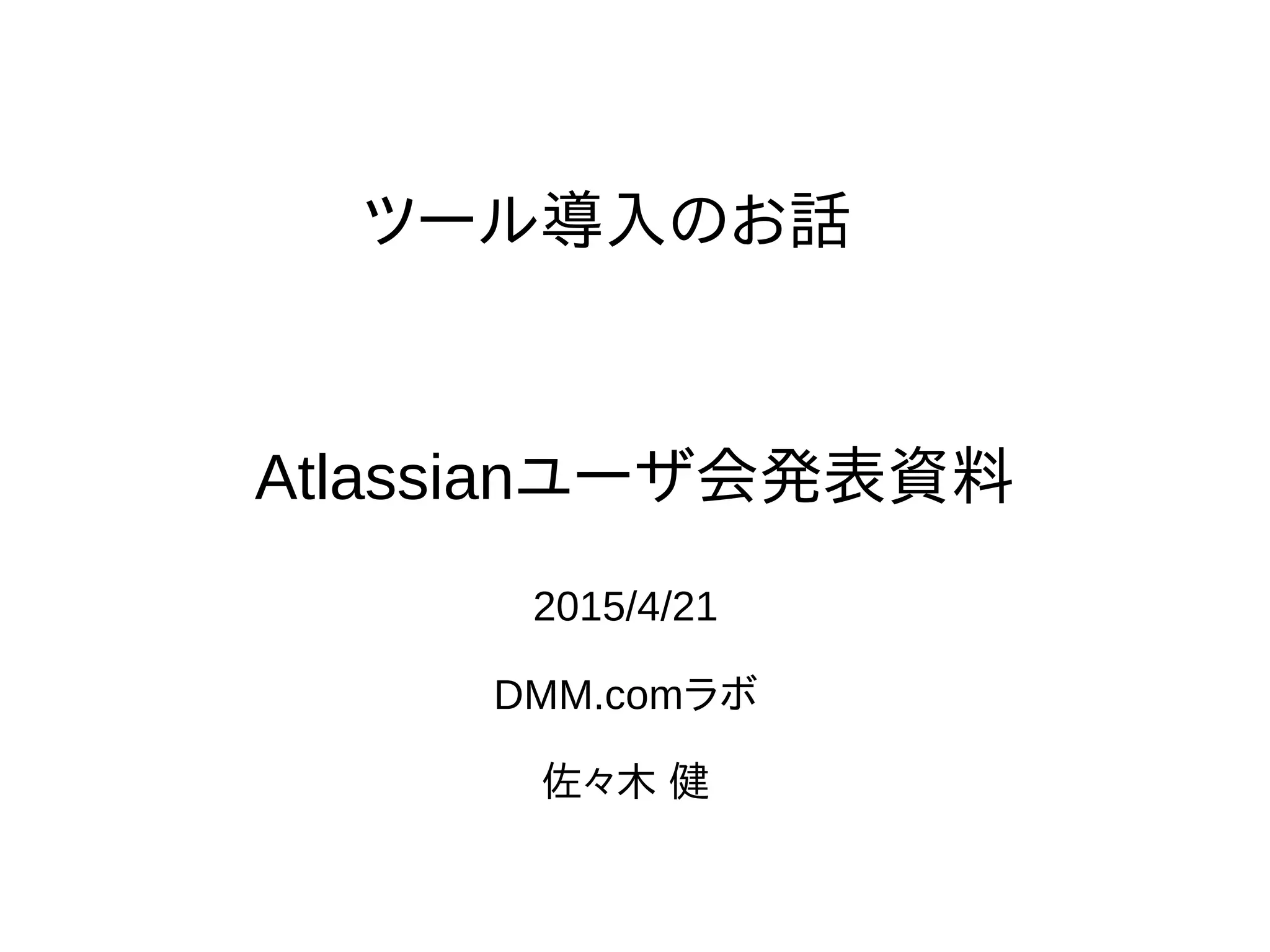 ツール導入のお話
2015/4/21
DMM.comラボ
佐々木 健
Atlassianユーザ会発表資料
 